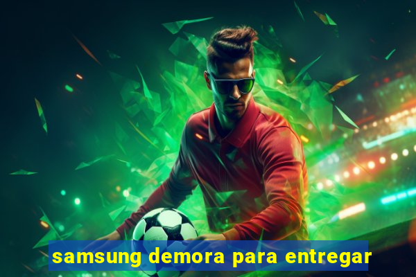 samsung demora para entregar